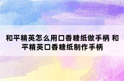 和平精英怎么用口香糖纸做手柄 和平精英口香糖纸制作手柄